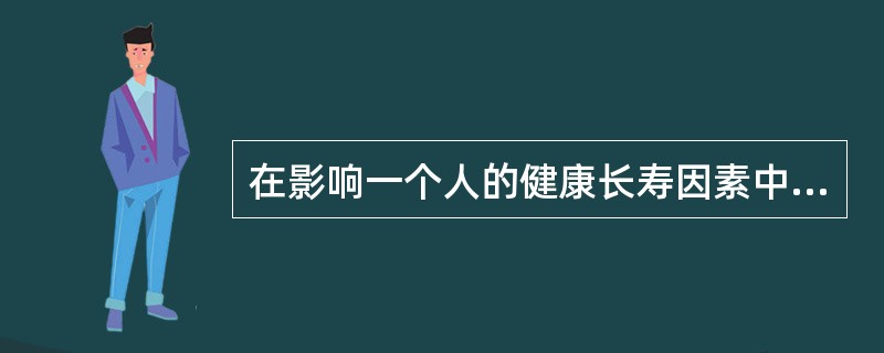 在影响一个人的健康长寿因素中，最主要的因素是