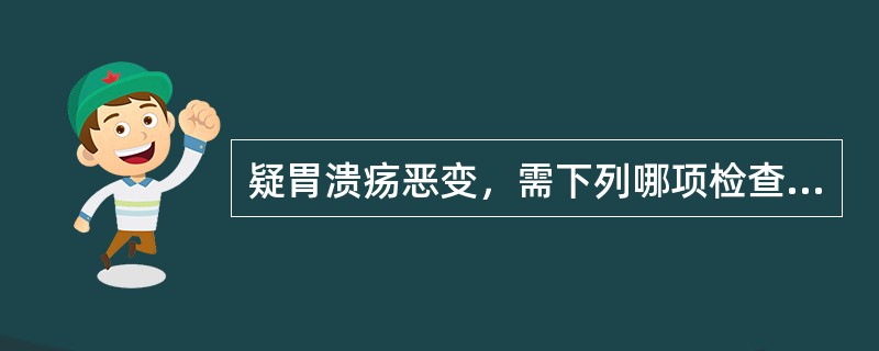疑胃溃疡恶变，需下列哪项检查确诊