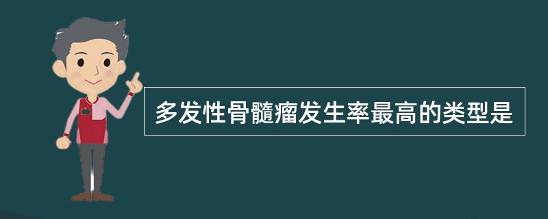 多发性骨髓瘤发生率最高的类型是