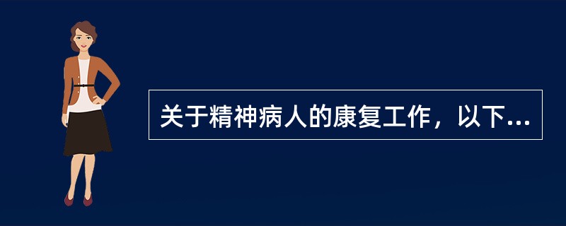 关于精神病人的康复工作，以下哪项不对