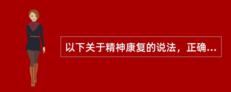 以下关于精神康复的说法，正确的是