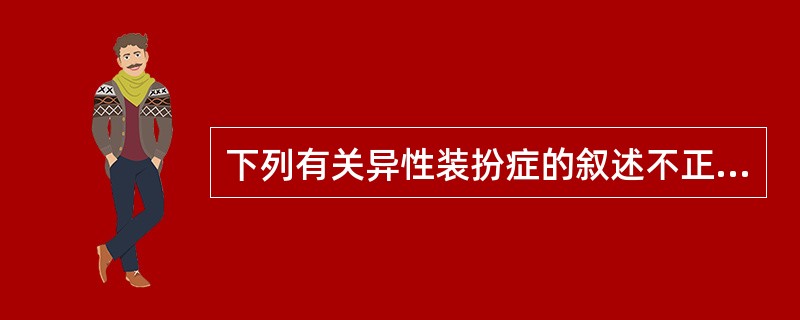 下列有关异性装扮症的叙述不正确的是