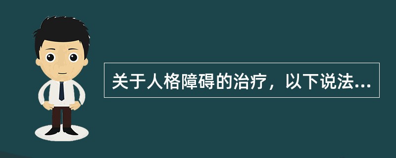 关于人格障碍的治疗，以下说法正确的是