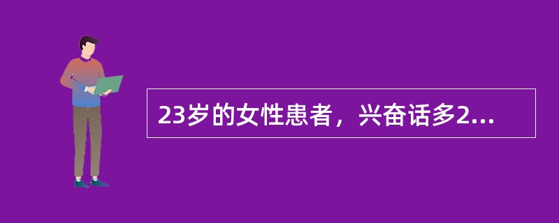 23岁的女性患者，兴奋话多2周入院。体查发现患者甲状腺Ⅰ度肿大，甲状腺功能检查示FT<img border="0" style="width: 10px; heig