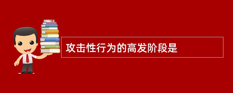 攻击性行为的高发阶段是