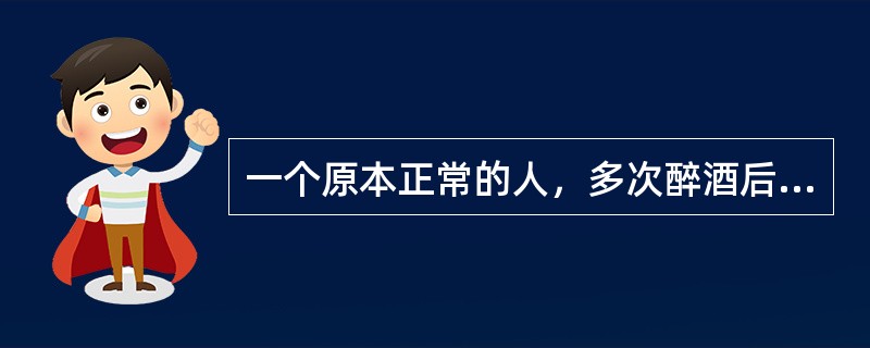 一个原本正常的人，多次醉酒后意识障碍时多次出现犯罪行为，应评定为