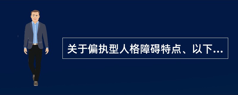 关于偏执型人格障碍特点、以下错误的是