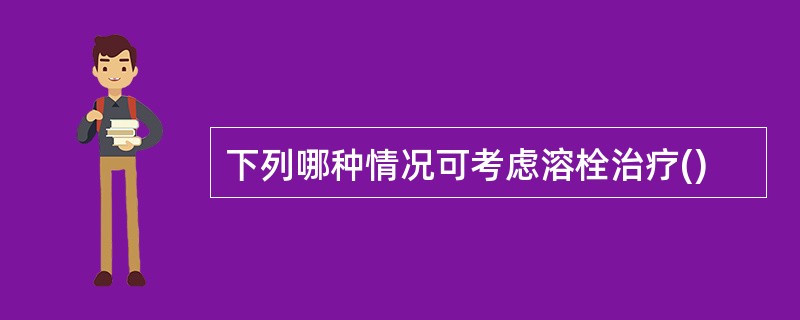 下列哪种情况可考虑溶栓治疗()