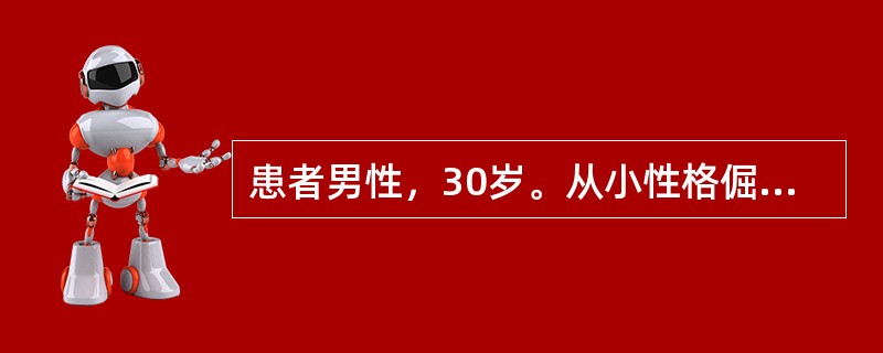 患者男性，30岁。从小性格倔强，固执，易发脾气。中学时学习成绩相当好，但总觉得同学嫉妒他的才能，总是用异样的目光看他。爱顶撞班主任，觉得他的想法经常是错误的。对其他人、包括班里同学，甚至自己的父亲，不