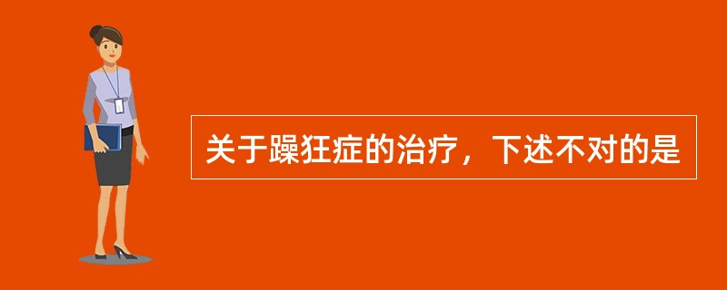 关于躁狂症的治疗，下述不对的是