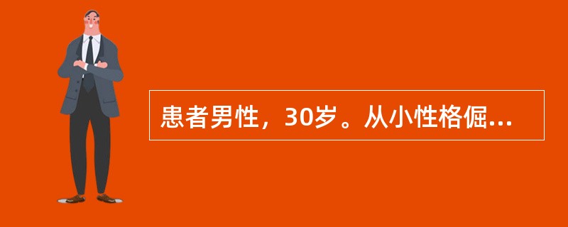 患者男性，30岁。从小性格倔强，固执，易发脾气。中学时学习成绩相当好，但总觉得同学嫉妒他的才能，总是用异样的目光看他。爱顶撞班主任，觉得他的想法经常是错误的。对其他人、包括班里同学，甚至自己的父亲，不