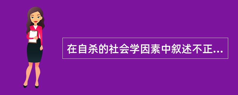 在自杀的社会学因素中叙述不正确的是