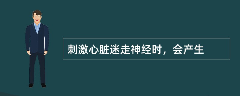 刺激心脏迷走神经时，会产生