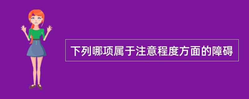 下列哪项属于注意程度方面的障碍