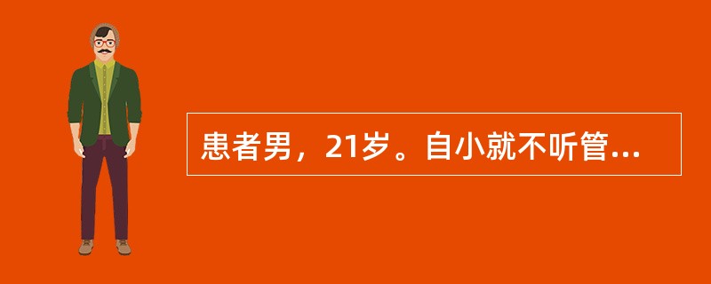 患者男，21岁。自小就不听管教，欺负同学，旷课，敲诈勒索小学生，被小学生家长举报受到学校警告处分。初中毕业后到某中专学习，经常旷课，不参加考试，在学生宿舍里经常欺负农村来的同学，曾邀约同伙到学校&qu