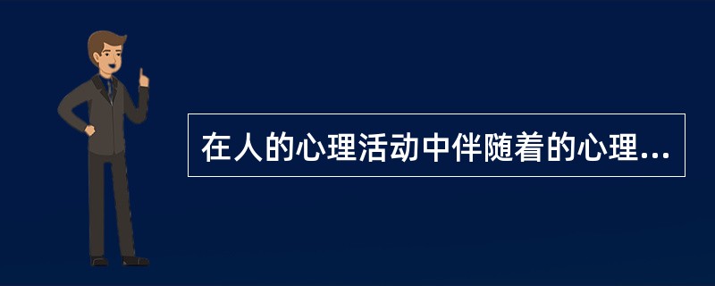 在人的心理活动中伴随着的心理状态是