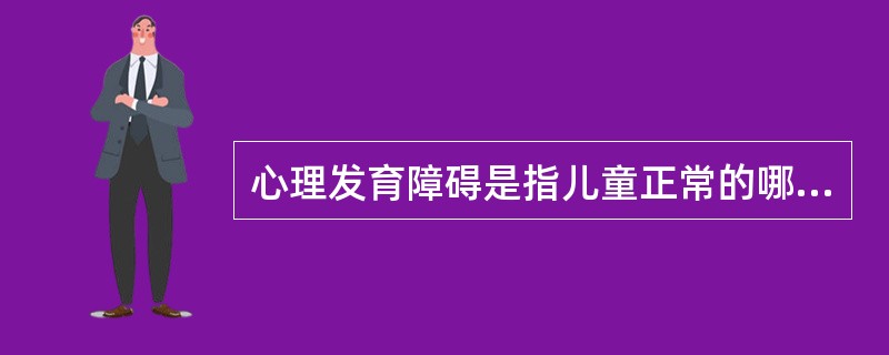 心理发育障碍是指儿童正常的哪一发展过程受阻