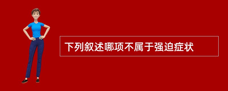 下列叙述哪项不属于强迫症状