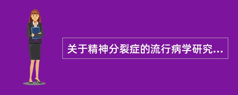 关于精神分裂症的流行病学研究，以下说法错误的是