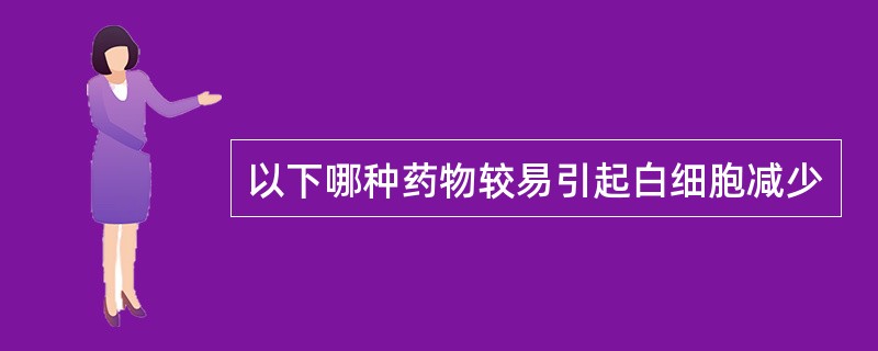 以下哪种药物较易引起白细胞减少