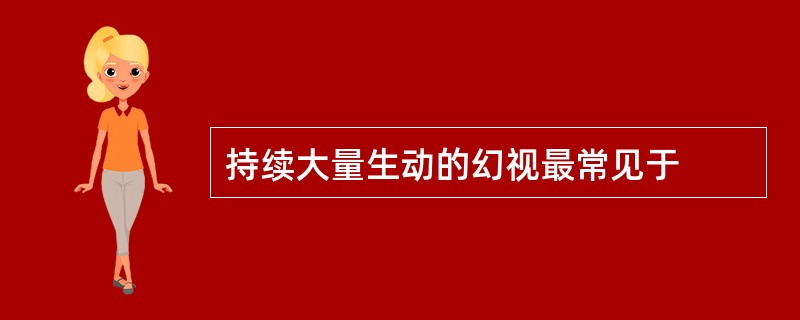 持续大量生动的幻视最常见于