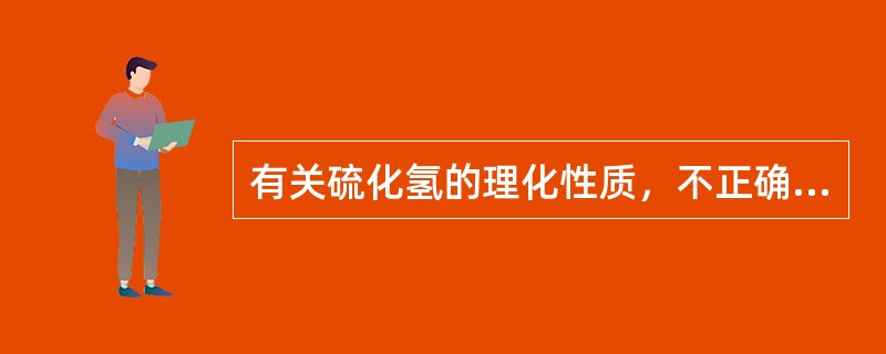 有关硫化氢的理化性质，不正确的是