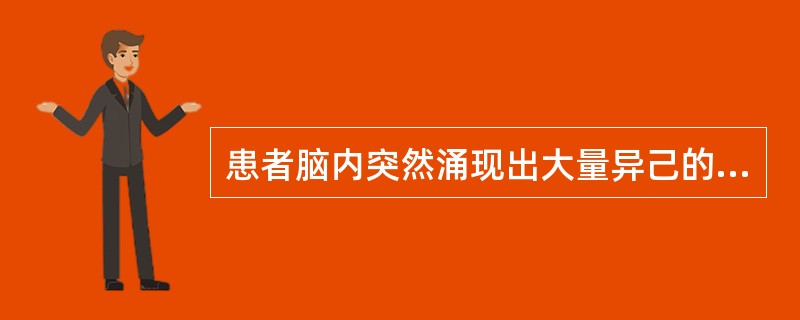 患者脑内突然涌现出大量异己的奇怪念头，既莫名其妙，又无所适从且不能控制。这种症状可能是