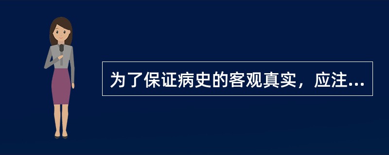 为了保证病史的客观真实，应注意以下哪些问题