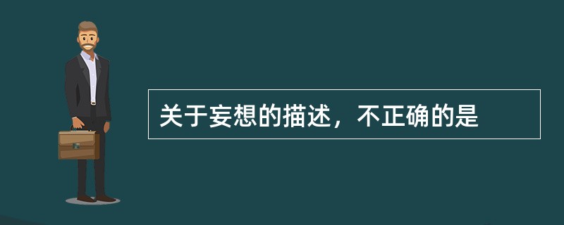 关于妄想的描述，不正确的是
