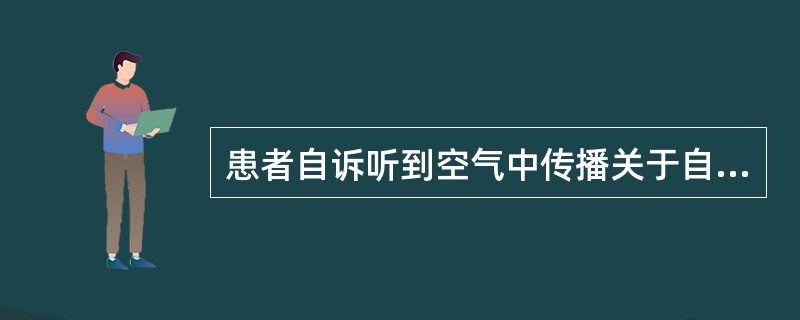 患者自诉听到空气中传播关于自己的流言飞语，说：“我（指患者）这个女人不正经，作风不正派，讲我在家炒菜时加盐和糖之类的调味品，是在菜中放‘白粉’（海洛因），公安局要来找我，叫我立即离开上海”。此幻听内容