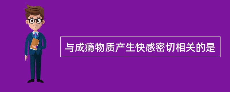 与成瘾物质产生快感密切相关的是