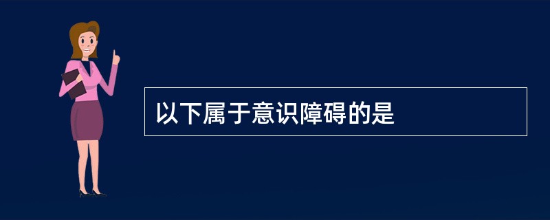 以下属于意识障碍的是