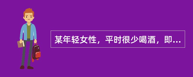 某年轻女性，平时很少喝酒，即使喝酒每次量也很少。一次，她喝了一大杯白酒后立即出现脸红、出汗、心跳加速。最可能原因是