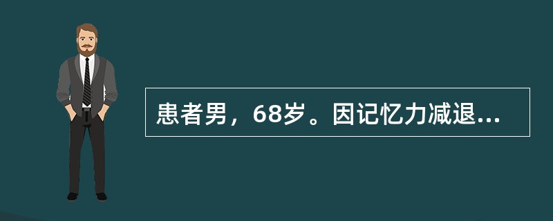 患者男，68岁。因记忆力减退3年，生活自理能力下降半年入院。3年前家人发现患者经常丢三落四，东西放下就找不着了，熟悉的物品说不上名字，只会说"那样东西"，情绪低落发呆，话少。病情逐