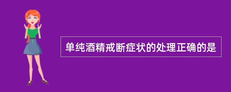 单纯酒精戒断症状的处理正确的是