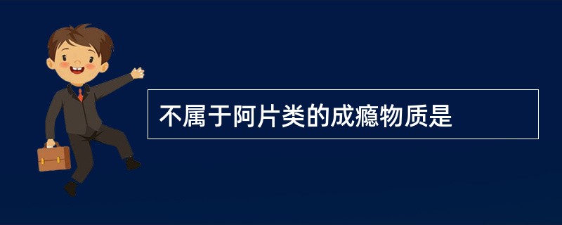 不属于阿片类的成瘾物质是