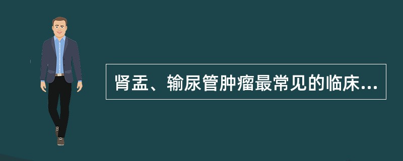 肾盂、输尿管肿瘤最常见的临床表现是