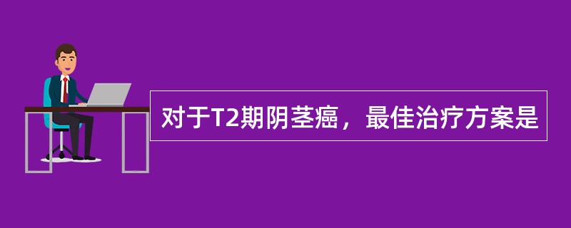 对于T2期阴茎癌，最佳治疗方案是