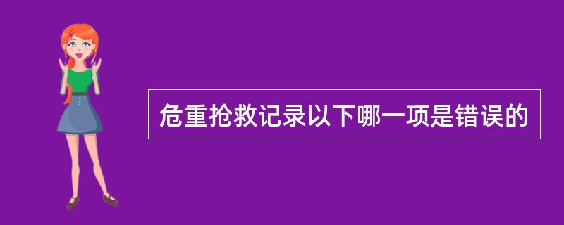 危重抢救记录以下哪一项是错误的