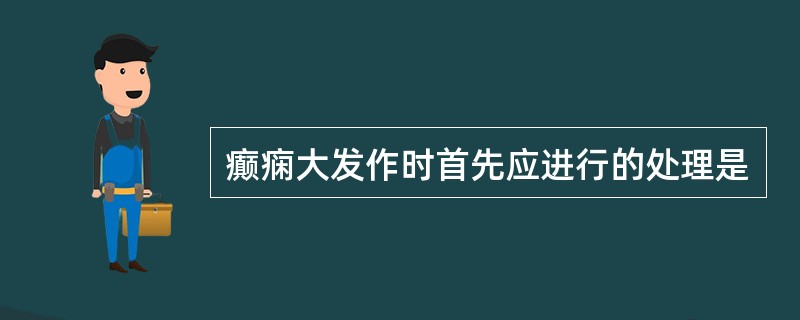 癫痫大发作时首先应进行的处理是