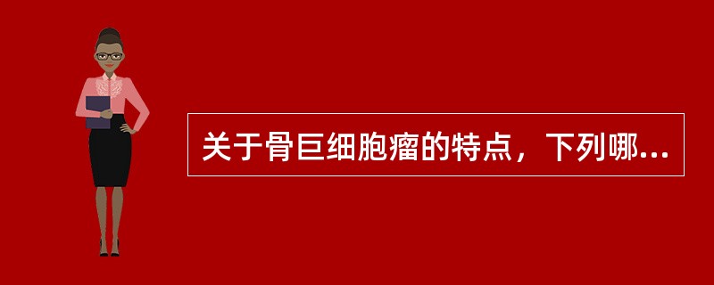 关于骨巨细胞瘤的特点，下列哪项是错误的