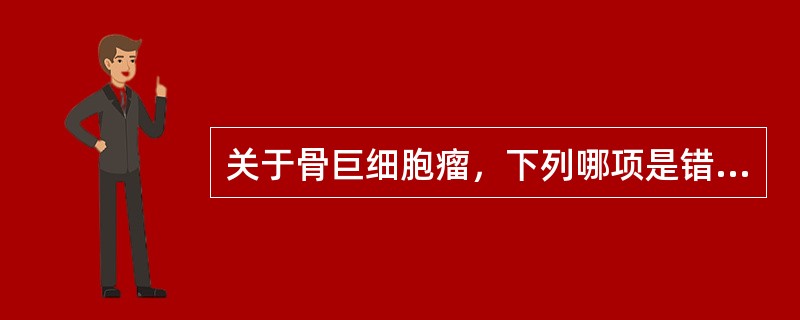 关于骨巨细胞瘤，下列哪项是错误的