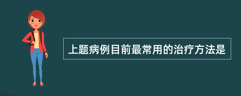 上题病例目前最常用的治疗方法是