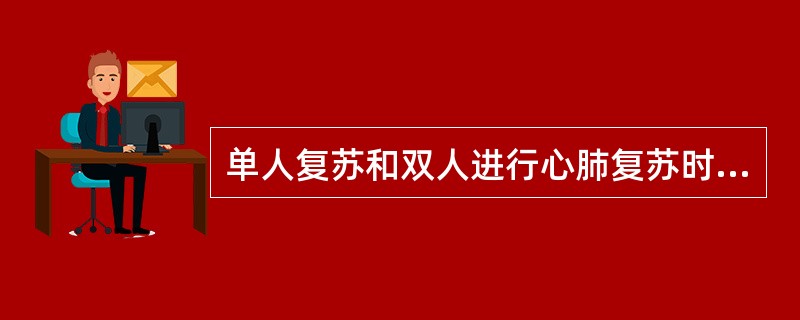 单人复苏和双人进行心肺复苏时心脏按压和口对口人工呼吸的比例分别是
