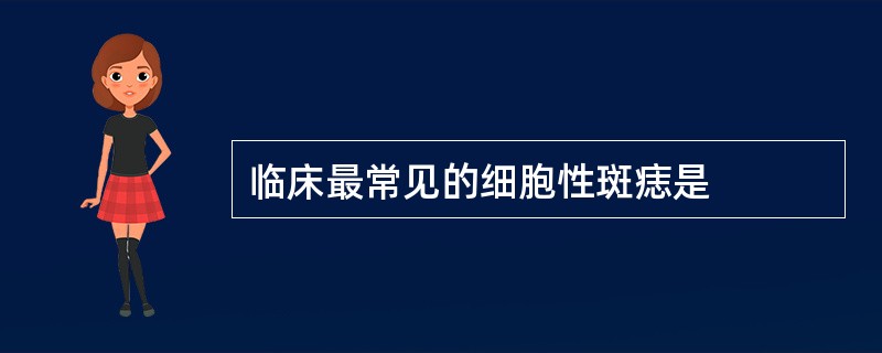 临床最常见的细胞性斑痣是