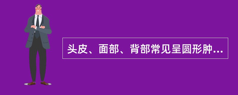 头皮、面部、背部常见呈圆形肿物，与皮肤粘连，易感染，哪种病可能性最大