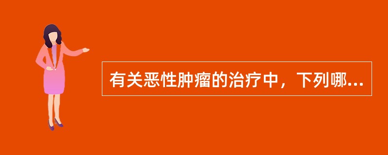 有关恶性肿瘤的治疗中，下列哪些是错误的