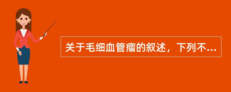 关于毛细血管瘤的叙述，下列不正确的是