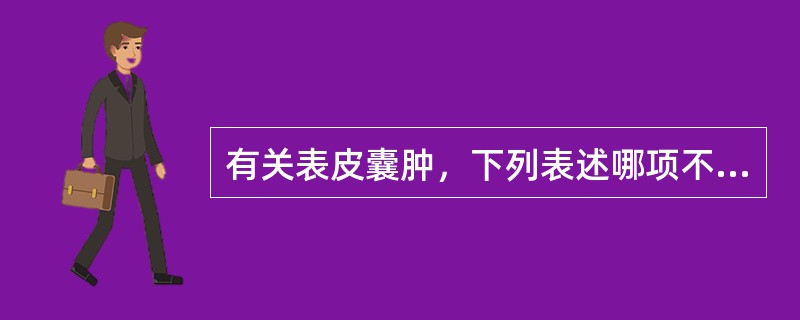 有关表皮囊肿，下列表述哪项不正确