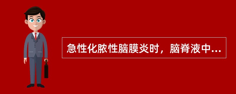 急性化脓性脑膜炎时，脑脊液中浓度明显增高的是